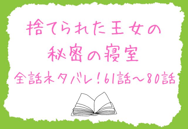 捨てられた王女の秘密の寝室　ネタバレ61〜80