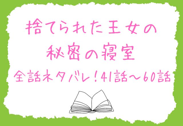 捨てられた王女の秘密の寝室　ネタバレ41〜60