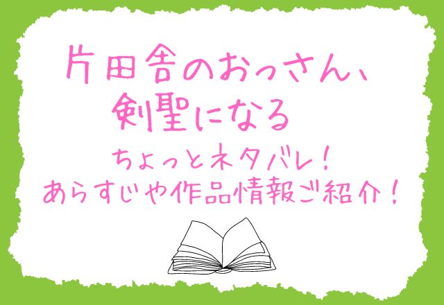 片田舎のおっさん、剣聖になる　ちょっとネタバレ！あらすじや作品情報ご紹介！