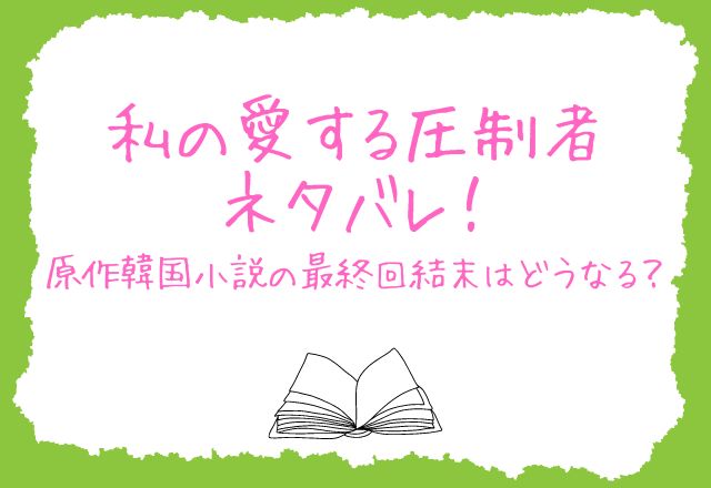 私の愛する圧制者ネタバレ！原作韓国小説の最終回結末はどうなる？