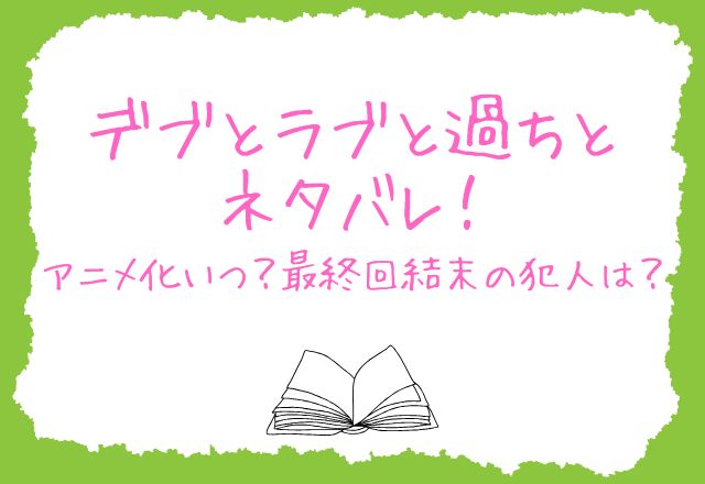 デブとラブと過ちと！ネタバレ！アニメ化いつ？最終回結末の犯人は？